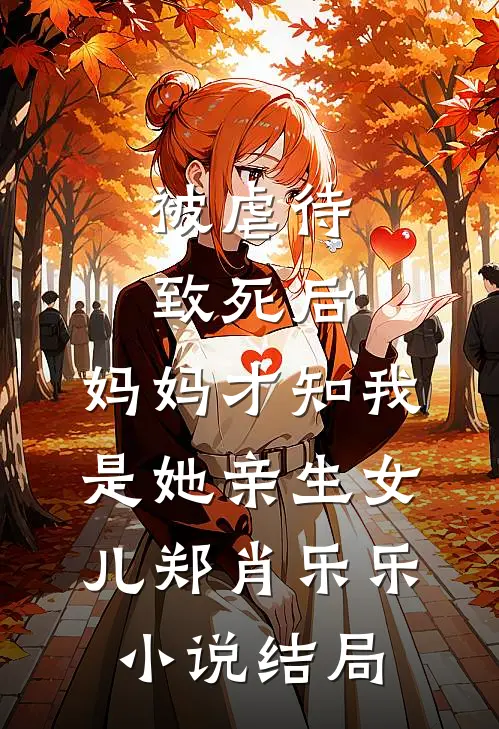 被虐待致死后，妈妈才知我是她亲生女儿郑肖乐乐小说结局