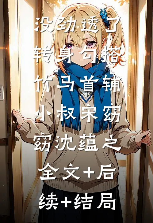 没劲透了，转身勾搭竹马首辅小叔宋窈窈沈蕴之:全文+后续+结局