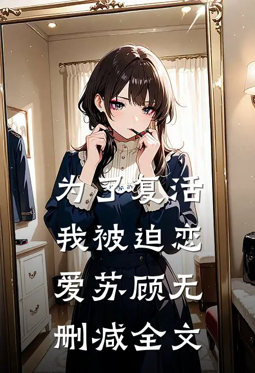 为了复活，我被迫恋爱苏顾无删减全文
