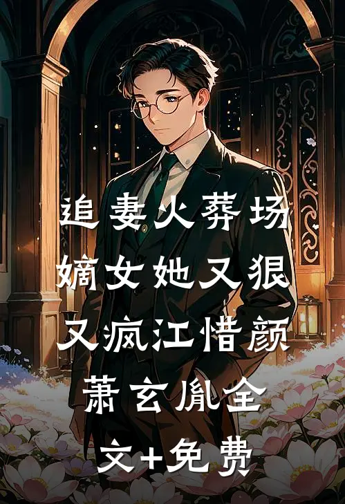 追妻火葬场：嫡女她又狠又疯江惜颜萧玄胤全文+免费