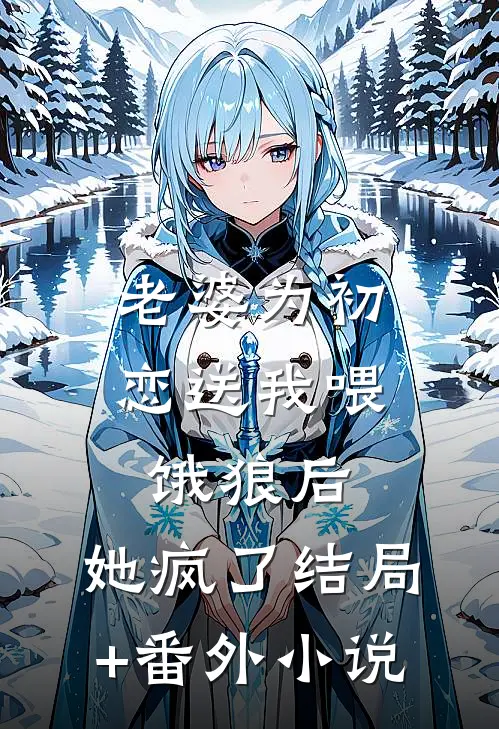 老婆为初恋送我喂饿狼后，她疯了结局+番外小说