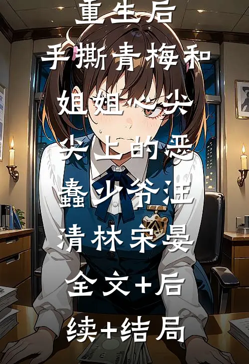 重生后，手撕青梅和姐姐心尖尖上的恶蠢少爷汪清林宋晏全文+后续+结局