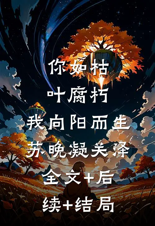 你如枯叶腐朽，我向阳而生苏晚凝关泽:全文+后续+结局