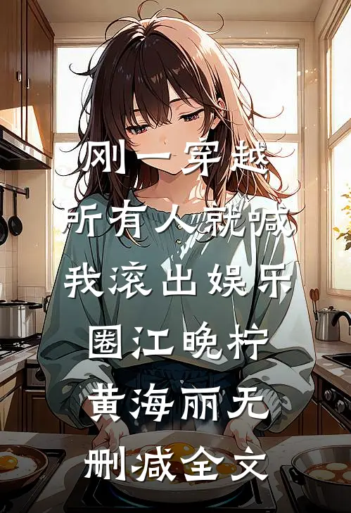 刚一穿越，所有人就喊我滚出娱乐圈江晚柠黄海丽无删减全文