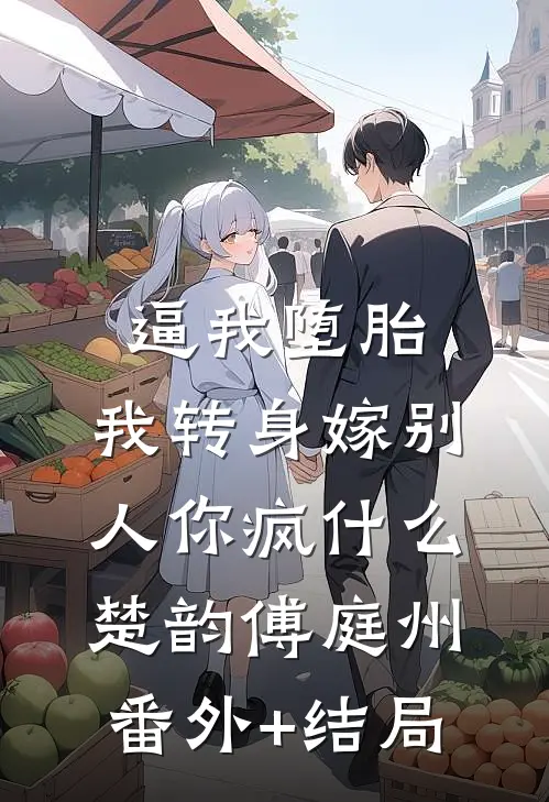 逼我堕胎，我转身嫁别人你疯什么楚韵傅庭州(番外)+(结局)