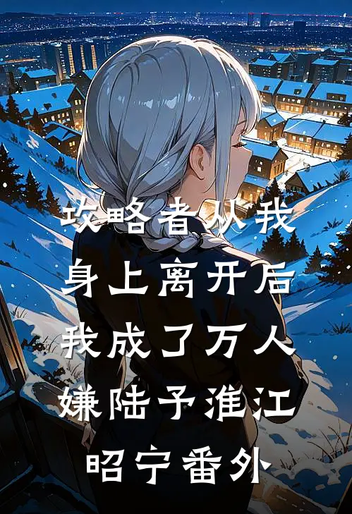 攻略者从我身上离开后，我成了万人嫌陆予淮江昭宁番外