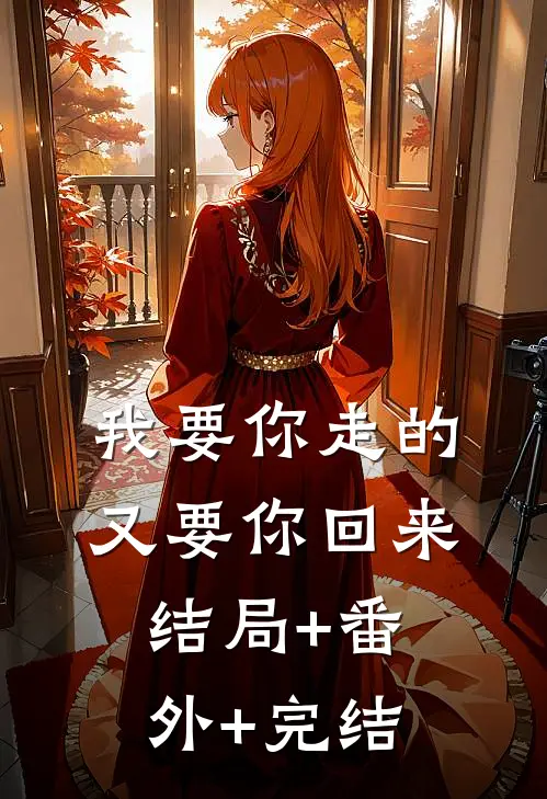 我要你走的，又要你回来:结局+番外+完结