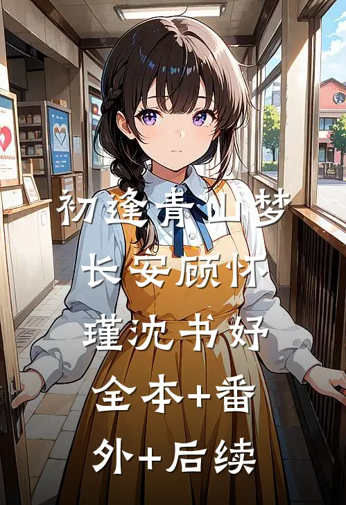 初逢青山梦长安顾怀瑾沈书妤:全本+番外+后续