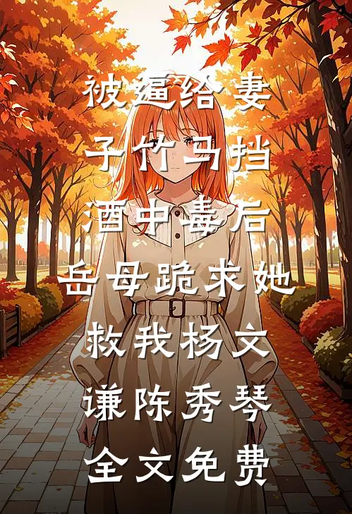 被逼给妻子竹马挡酒中毒后，岳母跪求她救我杨文谦陈秀琴全文免费