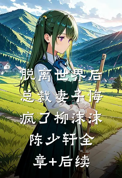 脱离世界后，总裁妻子悔疯了柳沫沫陈少轩全章+后续