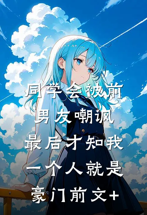 同学会被前男友嘲讽，最后才知我一个人就是豪门前文+