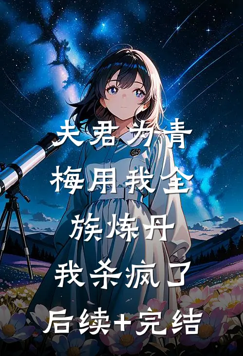 夫君为青梅用我全族炼丹，我杀疯了。后续+完结