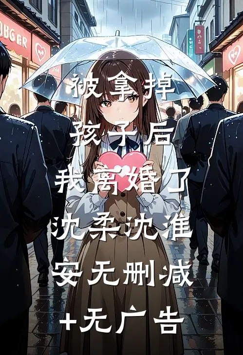 被拿掉孩子后，我离婚了沈柔沈淮安无删减+无广告
