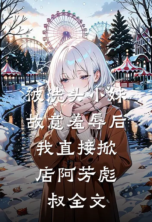 被洗头小妹故意羞辱后，我直接掀店阿芳彪叔全文
