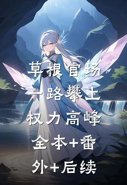 草根官场：一路攀上权力高峰:全本+番外+后续