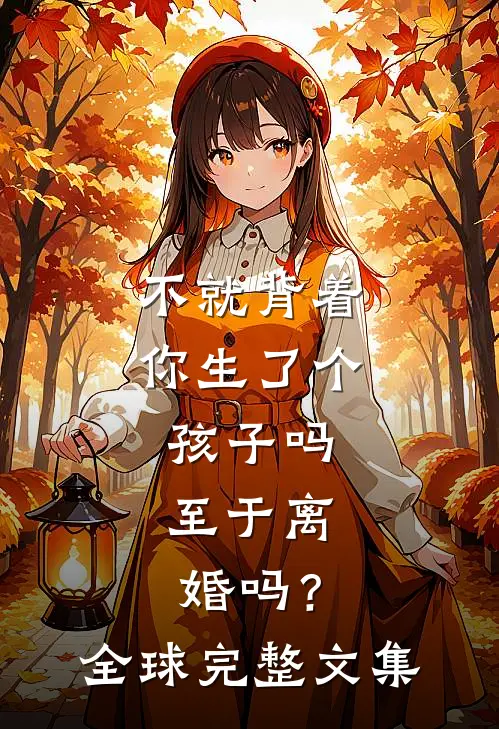 不就背着你生了个孩子吗，至于离婚吗？全球完整文集
