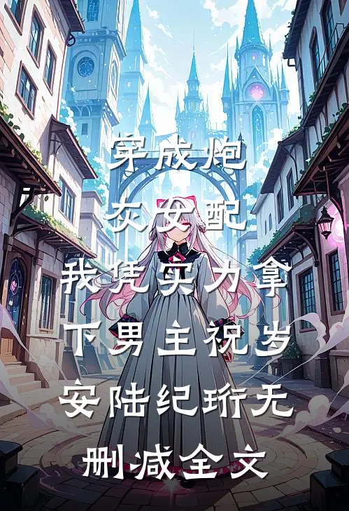 穿成炮灰女配，我凭实力拿下男主祝岁安陆纪珩无删减全文