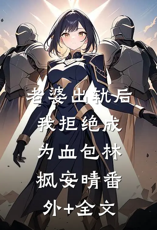 老婆出轨后我拒绝成为血包林枫安晴(番外)+(全文)