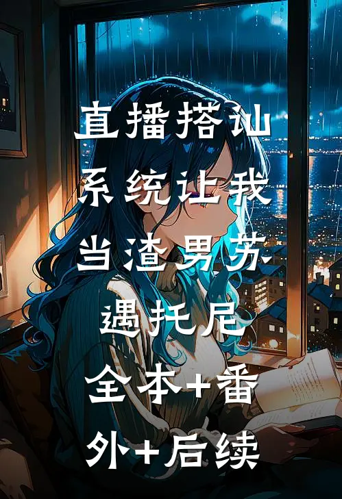 直播搭讪，系统让我当渣男苏遇托尼:全本+番外+后续
