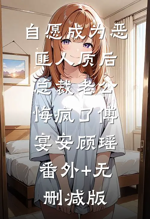 自愿成为恶匪人质后，总裁老公悔疯了傅宴安顾瑶:番外+无删减版