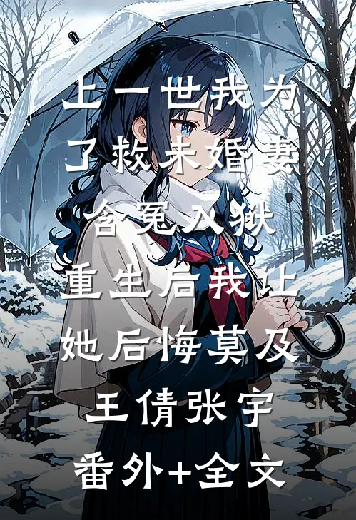 上一世我为了救未婚妻含冤入狱，重生后我让她后悔莫及王倩张宇:(番外)+(全文)