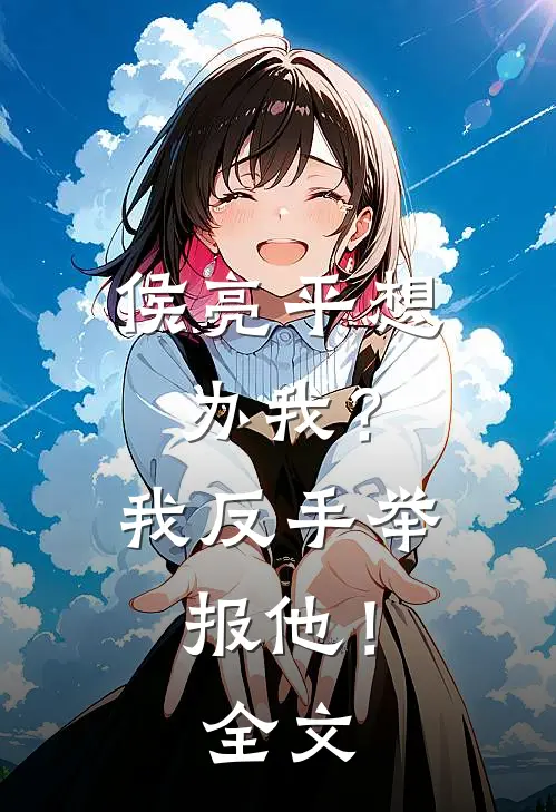 侯亮平想办我？我反手举报他！全文