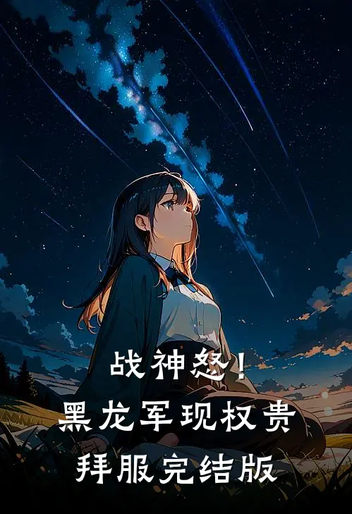 战神怒！黑龙军现，权贵拜服完结版