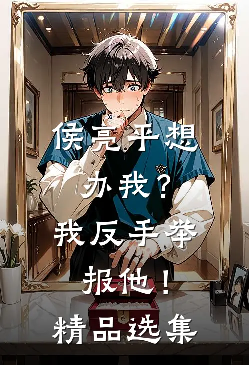 侯亮平想办我？我反手举报他！精品选集