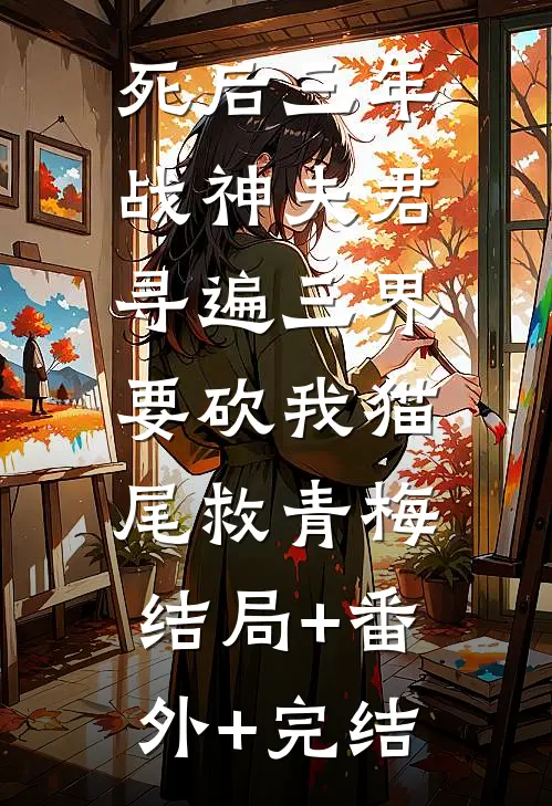 死后三年，战神夫君寻遍三界要砍我猫尾救青梅:结局+番外+完结