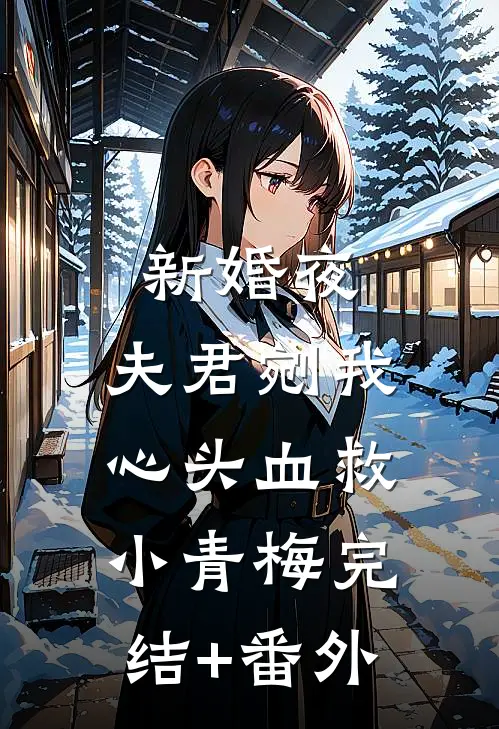新婚夜，夫君剜我心头血救小青梅完结+番外