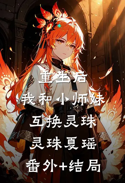 重生后，我和小师妹互换灵珠灵珠夏瑶:(番外)+(结局)