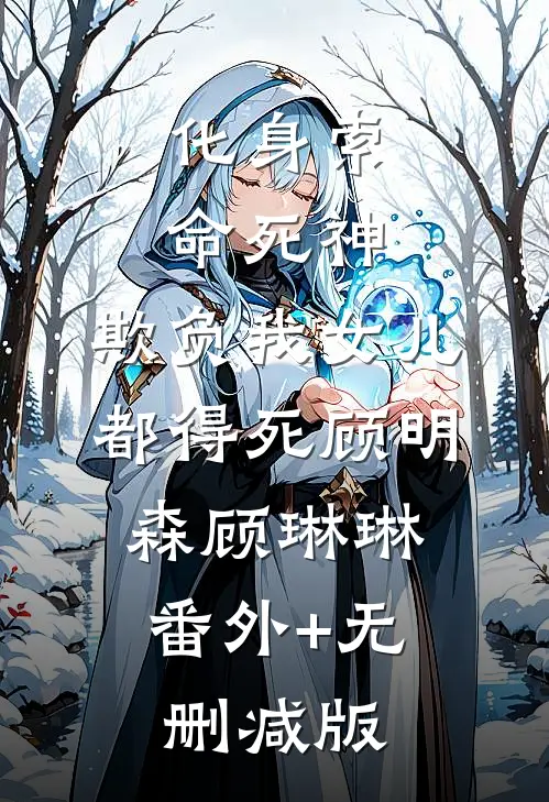 化身索命死神，欺负我女儿都得死顾明森顾琳琳:番外+无删减版