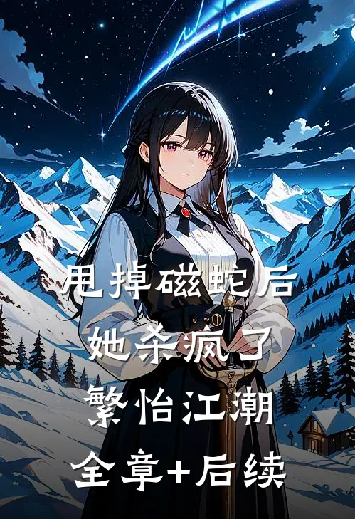 甩掉磁蛇后，她杀疯了繁怡江潮:全章+后续