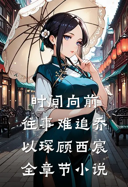 时间向前，往事难追乔以琛顾西宸全章节小说