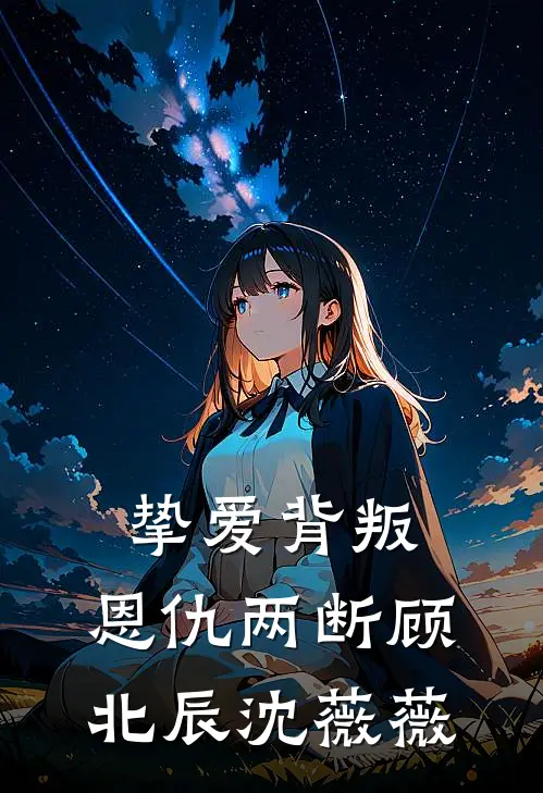 挚爱背叛，恩仇两断顾北辰沈薇薇