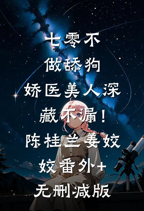 七零不做舔狗，娇医美人深藏不漏！陈桂兰姜姣姣番外+无删减版