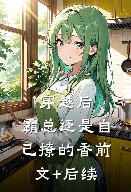 穿越后，霸总还是自己撩的香前文+后续