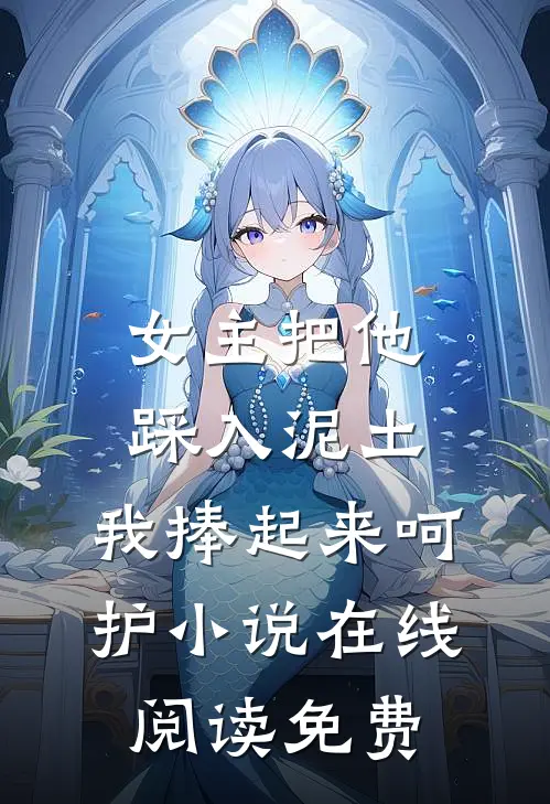 女主把他踩入泥土，我捧起来呵护小说在线阅读免费