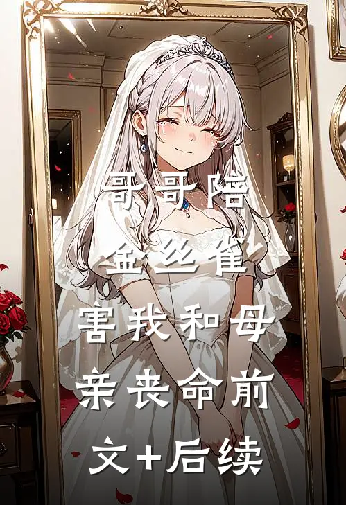 哥哥陪金丝雀，害我和母亲丧命前文+后续