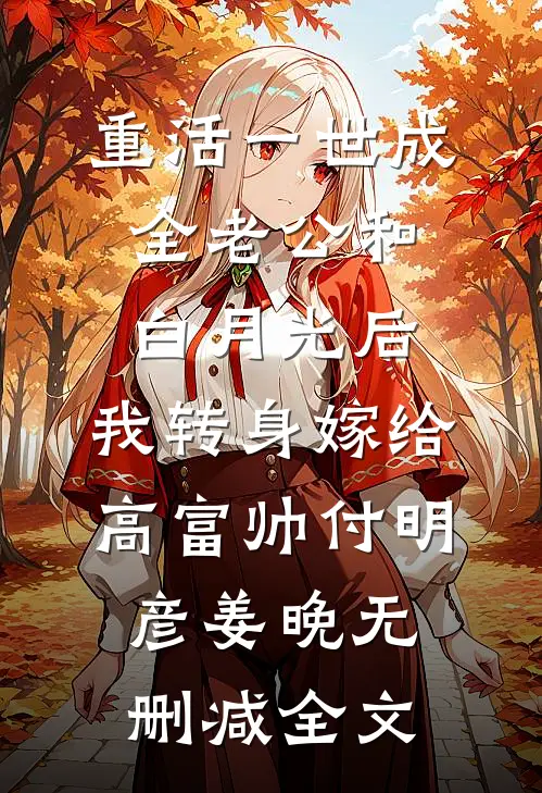 重活一世成全老公和白月光后，我转身嫁给高富帅付明彦姜晚无删减全文