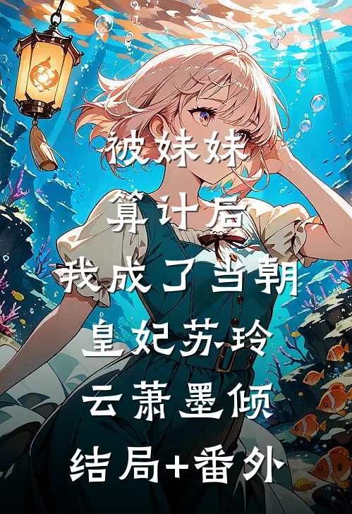 被妹妹算计后，我成了当朝皇妃苏玲云萧墨倾:结局+番外