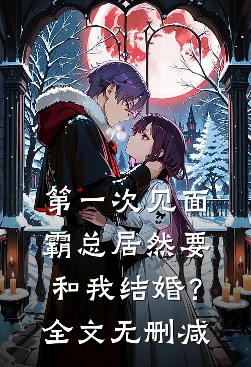 第一次见面，霸总居然要和我结婚？全文无删减