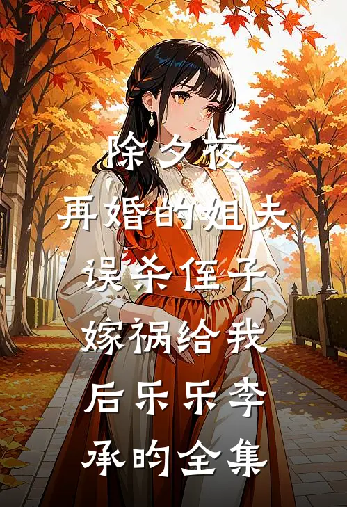 除夕夜，再婚的姐夫误杀侄子嫁祸给我后乐乐李承昀 全集