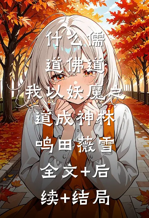 什么儒道佛道，我以妖魔之道成神林鸣田薇雪:全文+后续+结局