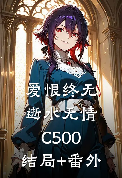 爱恨终无，逝水无情C500:结局+番外