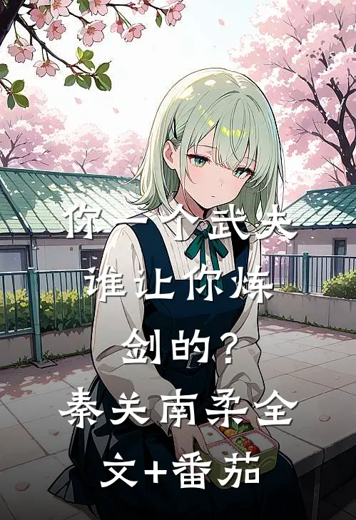 你一个武夫，谁让你炼剑的？秦关南柔全文+番茄