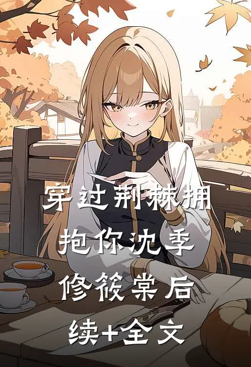 穿过荆棘拥抱你沈季修筱棠后续+全文