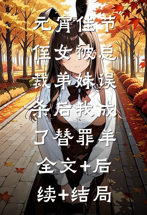元宵佳节，侄女被总裁弟妹误杀后我成了替罪羊:全文+后续+结局