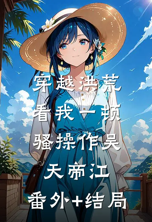 穿越洪荒：看我一顿骚操作吴天帝江:(番外)+(结局)