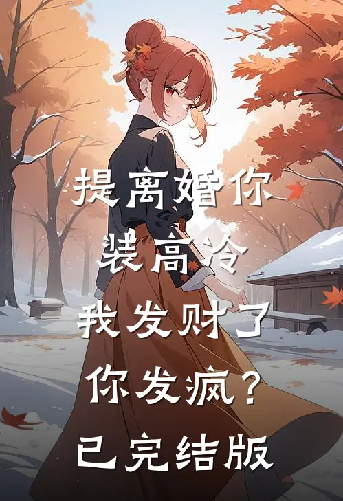 提离婚你装高冷，我发财了你发疯？已完结版